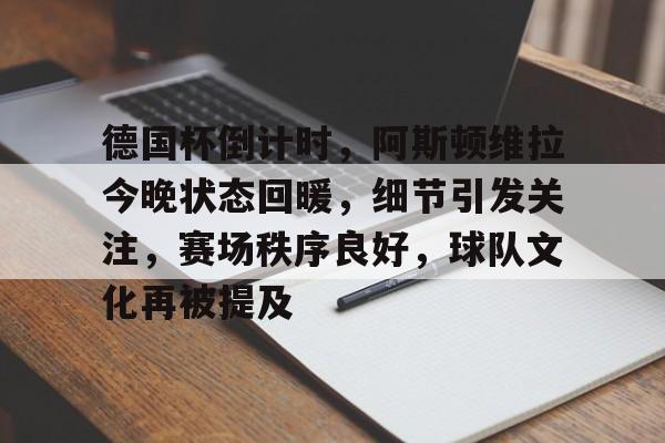 包含德国杯倒计时，阿斯顿维拉今晚状态回暖，细节引发关注，赛场秩序良好，球队文化再被提及的词条-开云体育中国