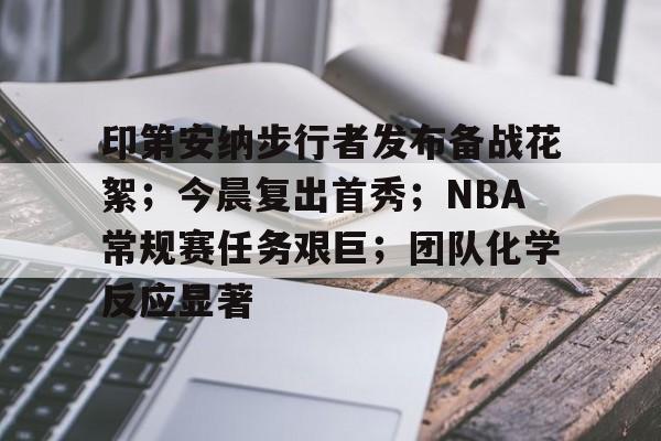 包含印第安纳步行者发布备战花絮；今晨复出首秀；NBA常规赛任务艰巨；团队化学反应显著的词条-开云体育入口