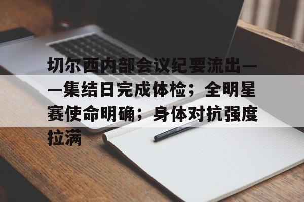 切尔西内部会议纪要流出——集结日完成体检；全明星赛使命明确；身体对抗强度拉满的简单介绍