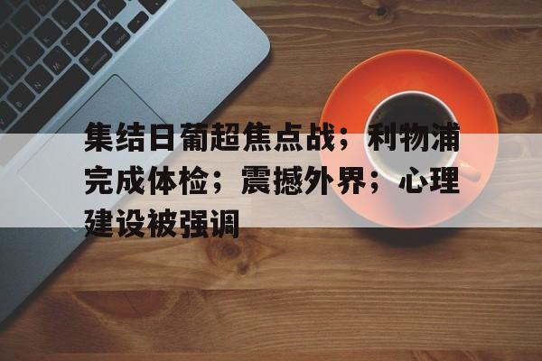 关于集结日葡超焦点战；利物浦完成体检；震撼外界；心理建设被强调的信息-开云体育官网