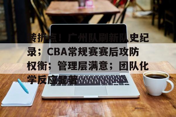 包含转折点！广州队刷新队史纪录；CBA常规赛赛后攻防权衡；管理层满意；团队化学反应显著的词条